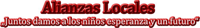 Alianzas Locales         „Juntos damos a los niños esperanza y un futuro“